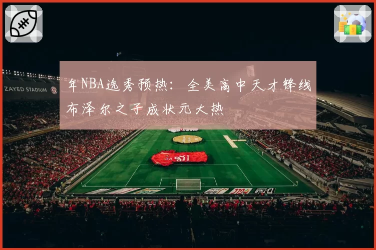 年NBA选秀预热：全美高中天才锋线布泽尔之子成状元大热