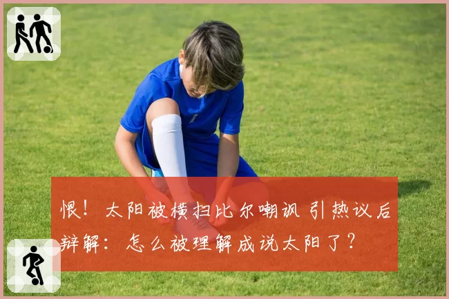 恨！太阳被横扫比尔嘲讽 引热议后辩解：怎么被理解成说太阳了？