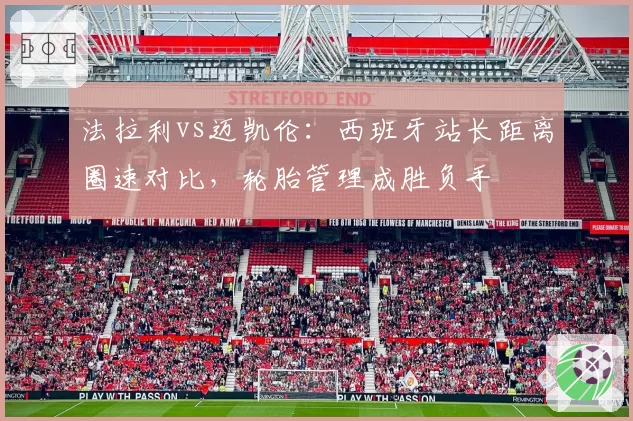 法拉利vs迈凯伦：西班牙站长距离圈速对比，轮胎管理成胜负手