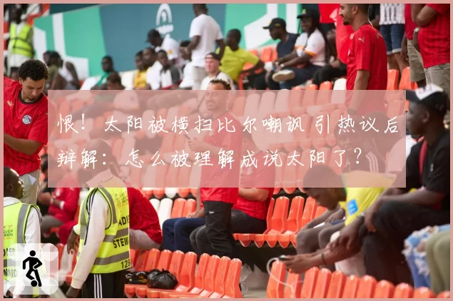 恨！太阳被横扫比尔嘲讽 引热议后辩解：怎么被理解成说太阳了？