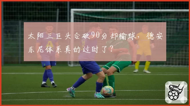 太阳三巨头合砍90分却输球，德安东尼体系真的过时了？