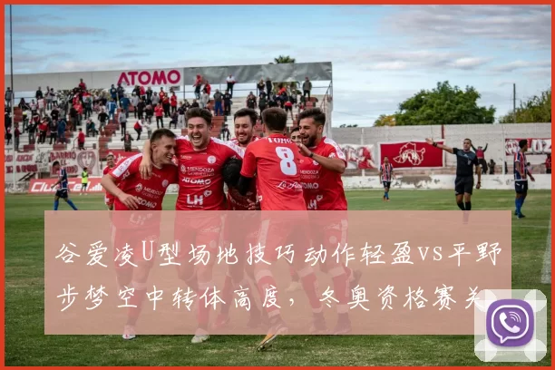 谷爱凌U型场地技巧动作轻盈vs平野步梦空中转体高度，冬奥资格赛关键对比