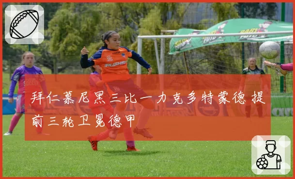 拜仁慕尼黑三比一力克多特蒙德 提前三轮卫冕德甲