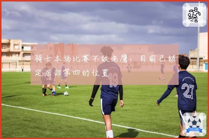 骑士本场比赛不敌老鹰，目前已锁定东部第四的位置
