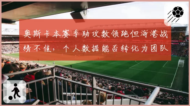 奥斯卡本赛季助攻数领跑但海港战绩不佳，个人数据能否转化为团队胜利？