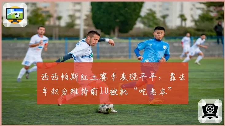 西西帕斯红土赛季表现平平，靠去年积分维持前10被批“吃老本”