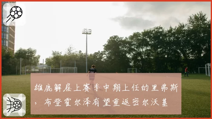 雄鹿解雇上赛季中期上任的里弗斯,布登霍尔泽有望重返密尔沃基