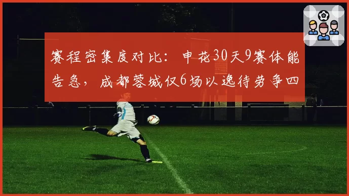 赛程密集度对比：申花30天9赛体能告急，成都蓉城仅6场以逸待劳争四关键