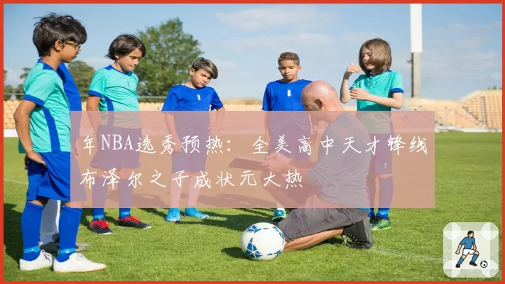 年NBA选秀预热：全美高中天才锋线布泽尔之子成状元大热