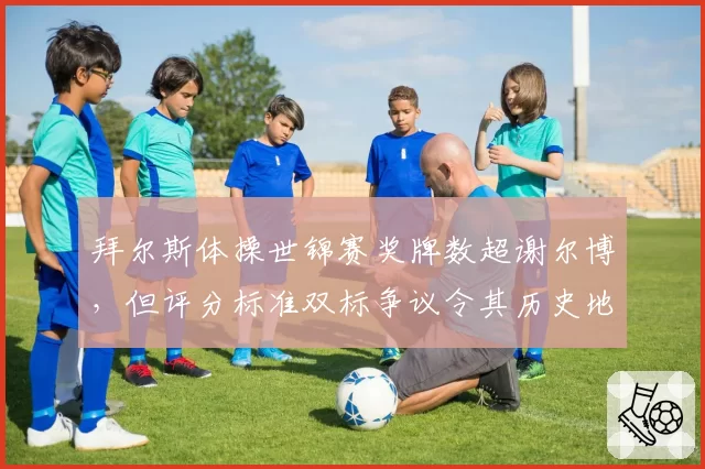 拜尔斯体操世锦赛奖牌数超谢尔博，但评分标准双标争议令其历史地位蒙阴影