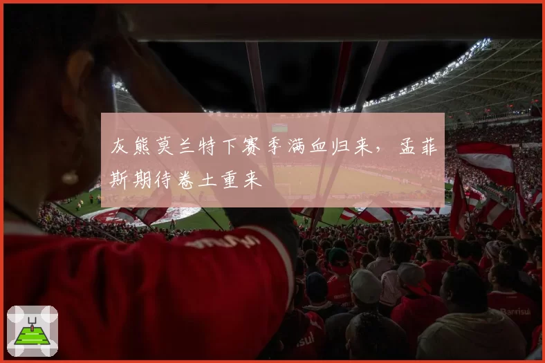 灰熊莫兰特下赛季满血归来，孟菲斯期待卷土重来