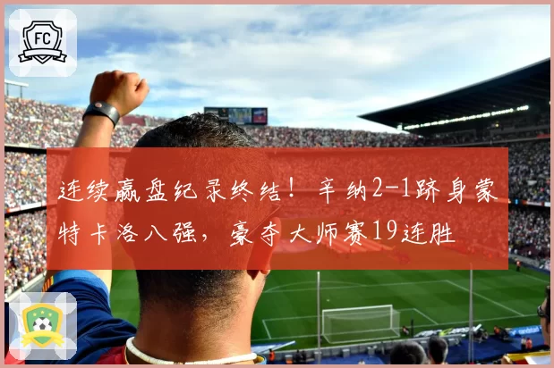 连续赢盘纪录终结！辛纳2-1跻身蒙特卡洛八强，豪夺大师赛19连胜