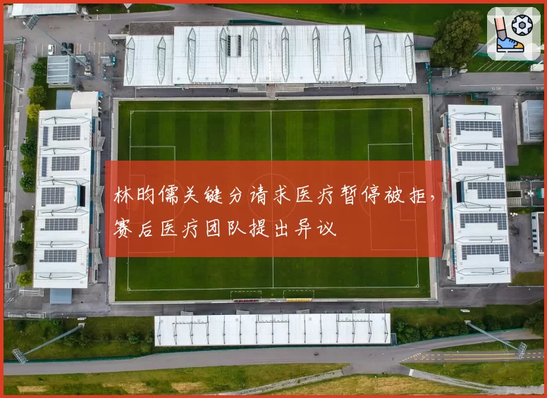 林昀儒关键分请求医疗暂停被拒，赛后医疗团队提出异议