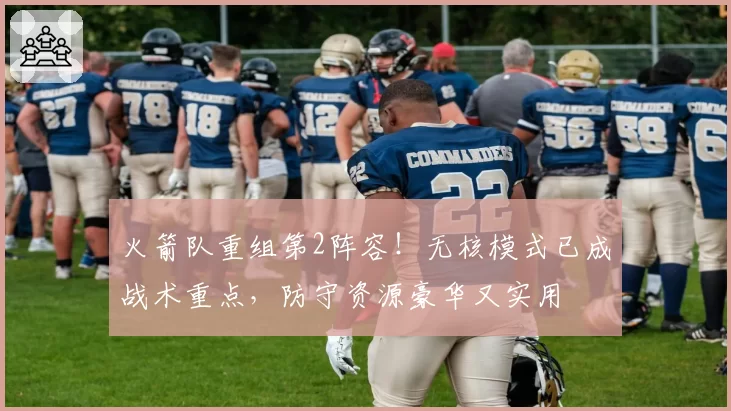 火箭队重组第2阵容！无核模式已成战术重点，防守资源豪华又实用