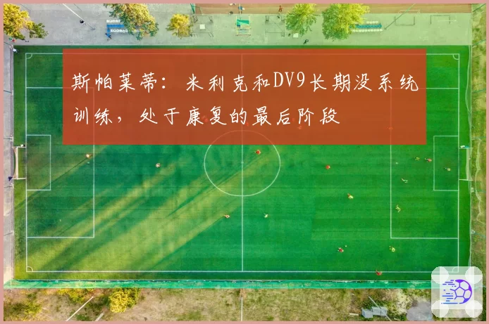 斯帕莱蒂：米利克和DV9长期没系统训练，处于康复的最后阶段