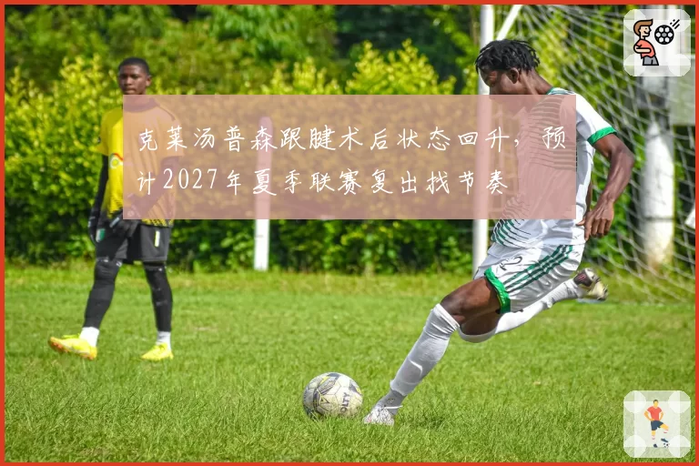 克莱汤普森跟腱术后状态回升，预计2027年夏季联赛复出找节奏