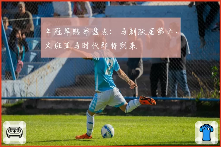 年冠军赔率盘点：马刺跃居第六，文班亚马时代即将到来