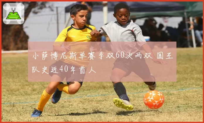 小萨博尼斯单赛季双60次两双 国王队史近40年首人